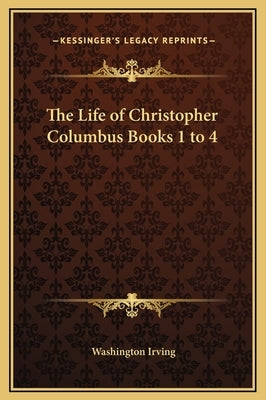 The Life of Christopher Columbus Books 1 to 4 by Irving, Washington