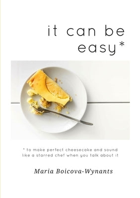 it can be easy: to make perfect cheesecake and sound like a starred chef when you talk about it by Boicova-Wynants, Maria