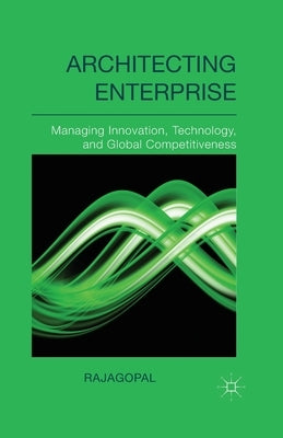 Architecting Enterprise: Managing Innovation, Technology, and Global Competitiveness by Rajagopal