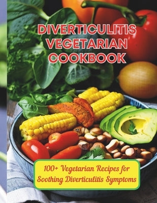 Diverticulitis Vegetarian Cookbook: 100+ Vegetarian Recipes for Soothing Diverticulitis Symptoms by Henning, Gustav