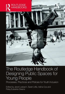 The Routledge Handbook of Designing Public Spaces for Young People: Processes, Practices and Policies for Youth Inclusion by Loebach, Janet