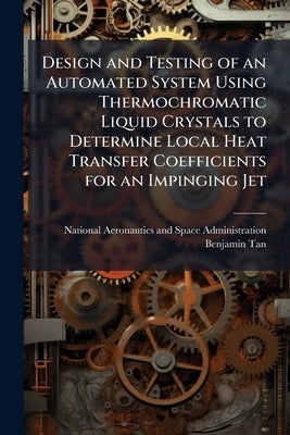 Design and Testing of an Automated System Using Thermochromatic Liquid Crystals to Determine Local Heat Transfer Coefficients for an Impinging Jet by National Aeronautics and Space Administr