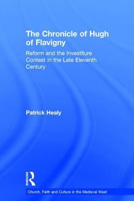 The Chronicle of Hugh of Flavigny: Reform and the Investiture Contest in the Late Eleventh Century by Healy, Patrick