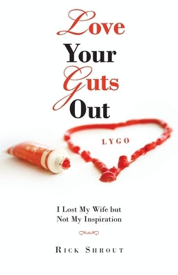 Love Your Guts Out: I Lost My Wife but Not My Inspiration by Shrout, Rick