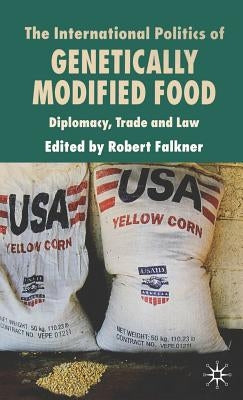 The International Politics of Genetically Modified Food: Diplomacy, Trade and Law by Falkner, R.