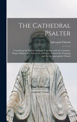 The Cathedral Psalter: Containing the Psalms of David Together With the Canticles, Proper Psalms, and Selections of Psalms, Pointed for Chant by Episcopal Church