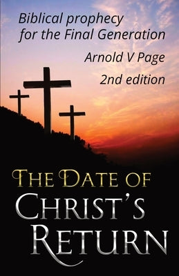 The Date of Christ's Return: Biblical prophecy for the Final Generation by Page, Arnold V.