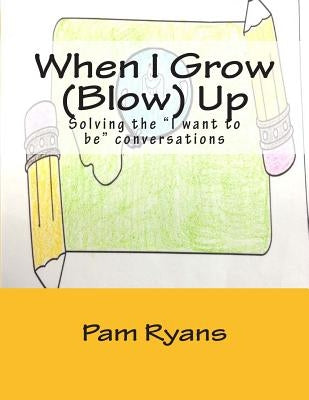 When I Grow (Blow) Up: Solving the "I want to be" conversations. by Ryans, Pam