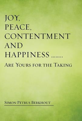 Joy, Peace, Contentment and Happiness ...... Are Yours for the Taking by Berkhout, Simon Petrus