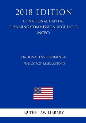 National Environmental Policy Act Regulations (US National Capital Planning Commission Regulation) (NCPC) (2018 Edition) by The Law Library