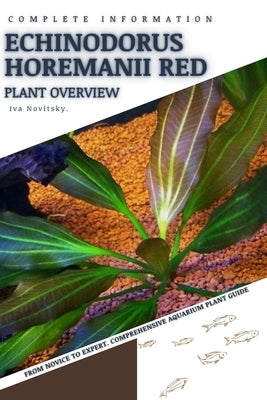 Echinodorus Horemanii Red: From Novice to Expert. Comprehensive Aquarium Plants Guide by Novitsky, Iva