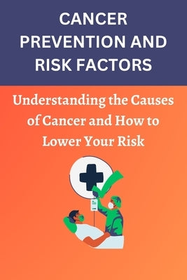 Cancer Prevention and Risk Factors: Understanding the Causes of Cancer and How to Lower Your Risk by Felix, Watson Lucas