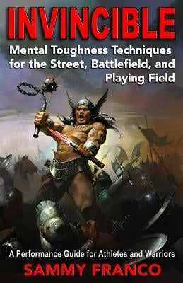 Invincible: Mental Toughness Techniques for the Street, Battlefields and Playing Fields. by Franco, Sammy