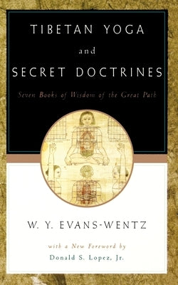 Tibetan Yoga and Secret Doctrines: Or Seven Books of Wisdom of the Great Path, According to the Late Lāma Kazi Dawa-Samdup's English Rendering by Evans-Wentz, W. Y.