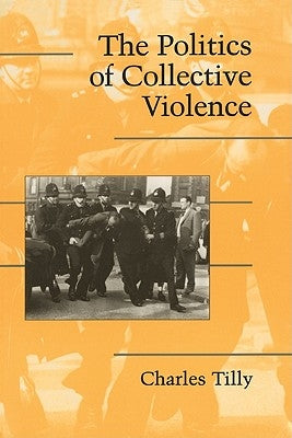 The Politics of Collective Violence by Tilly, Charles