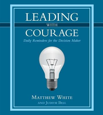 Leading with Courage: Daily Reminders for the Decision Maker by White, Matthew