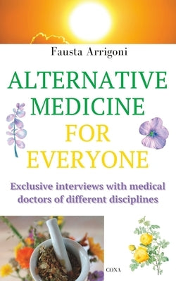 Alternative Medicine for Everyone: Exclusive interviews with medical doctors of different disciplines by Arrigoni, Fausta