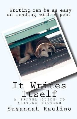 It Writes Itself: A Travel Guide to Writing Fiction by Raulino, Susannah