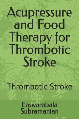Acupressure and Food Therapy for Thrombotic Stroke: Thrombotic Stroke by Subramanian, Easwarabala