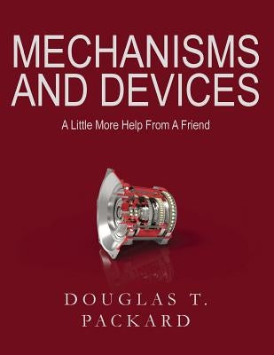 Mechanisms and Devices: A Little More Help From A Friend by Packard, Douglas T.