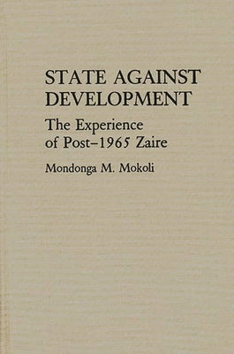 State Against Development: The Experience of Post-1965 Zaire by Mokoli, Mondonga M.