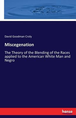 Miscegenation: The Theory of the Blending of the Races applied to the American White Man and Negro by Croly, David Goodman