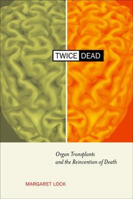 Twice Dead: Organ Transplants and the Reinvention of Death by Lock, Margaret M.