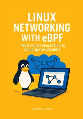 Linux Networking with eBPF: From Packet Processing to Cloud-Native Security by Sousa, Benjamin E.