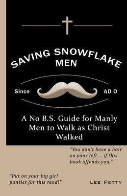 Saving Snowflake Men: A No B.S. Guide for Manly Men to Walk as Christ Walked by Petty, Lee