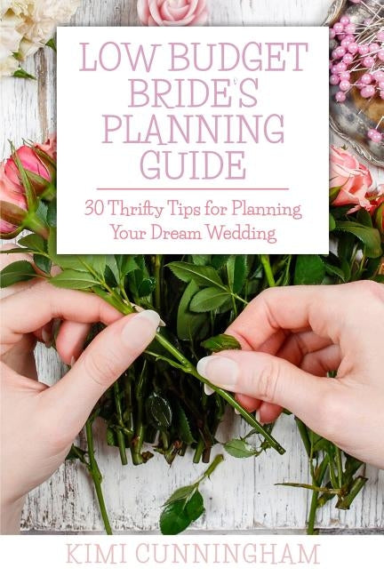Low Budget Bride's Planning Guide: 30 Thrifty Tips for Planning Your Dream Wedding by Cunningham, Kimi
