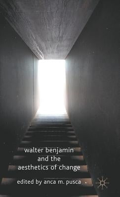 Walter Benjamin and the Aesthetics of Change by Pusca, A. M.