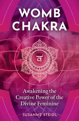 Womb Chakra: Awakening the Creative Power of the Divine Feminine by Steidl, Susanne