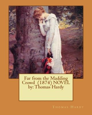 Far from the Madding Crowd (1874) NOVEL by: Thomas Hardy by Hardy, Thomas