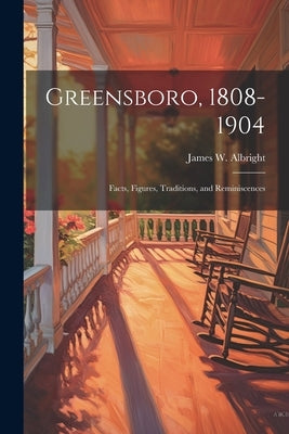 Greensboro, 1808-1904: Facts, Figures, Traditions, and Reminiscences by Albright, James W.