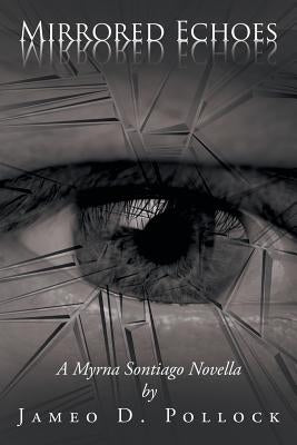Mirrored Echoes: A Myrna Sontiago Novella by Pollock, Jameo D.