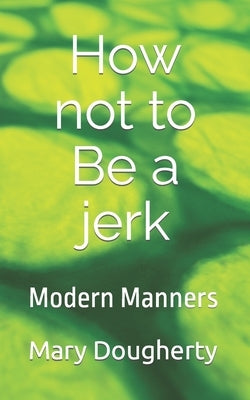 How not to Be a jerk: Modern Manners by Dougherty, Mary Kathleen