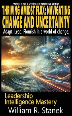 Thriving Amidst Flux - Navigating Change and Uncertainty - Adapt. Lead. Flourish in a world of change.: Elevating Skills, Mindsets, and Strengths for by Stanek, William R.