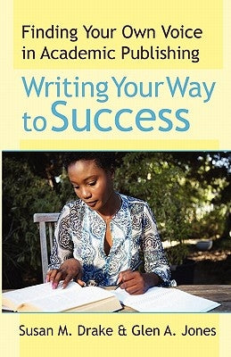 Writing Your Way To Success: Finding Your Own Voice In Academic Publishing by Jones, Glen a.