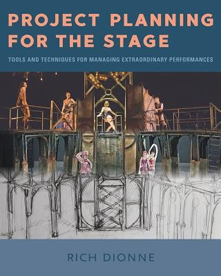 Project Planning for the Stage: Tools and Techniques for Managing Extraordinary Performances by Dionne, Rich