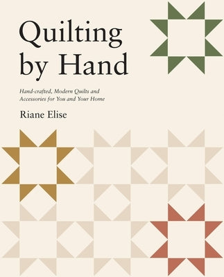 Quilting by Hand: Handcrafted, Modern Quilts and Accessories for You and Your Home by Elise, Riane