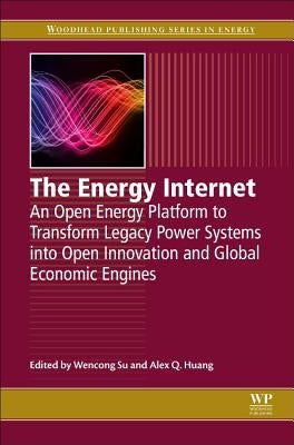 The Energy Internet: An Open Energy Platform to Transform Legacy Power Systems Into Open Innovation and Global Economic Engines by Su, Wencong