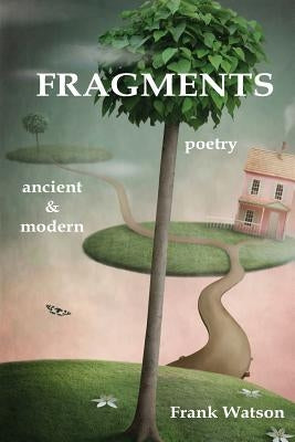 Fragments: poetry: ancient & modern by Watson, Frank