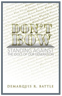 Don't Bow: Standing against the Idols of Our Generation by Battle, Demarquis R.