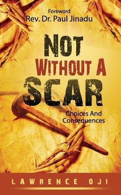 Not Without A Scar: Choices And Consequences by Oji, Lawrence