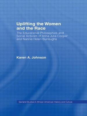 Uplifting the Women and the Race: The Lives, Educational Philosophies and Social Activism of Anna Julia Cooper and Nannie Helen Burroughs by Johnson, Karen
