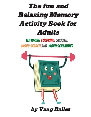 The fun and relaxing memory activity book for adults: Featuring Coloring, Sudoku, Word Search and Word Scrambles by Ballet, Yang