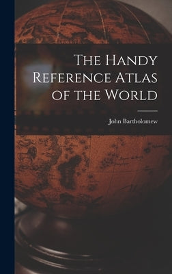 The Handy Reference Atlas of the World by Bartholomew, John 1831-1893