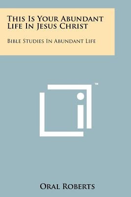 This Is Your Abundant Life In Jesus Christ: Bible Studies In Abundant Life by Roberts, Oral
