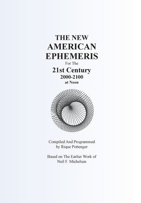 THE NEW AMERICAN EPHEMERIS For The 21st Century 2000-2100 at Noon by Pottenger, Rique