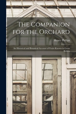 The Companion for the Orchard: An Historical and Botanical Account of Fruits Known in Great Britain by Phillips, Henry